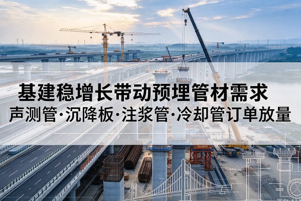 福田基建稳增长带动预埋监测管材需求，声测管、沉降板、注浆管订单持续放量