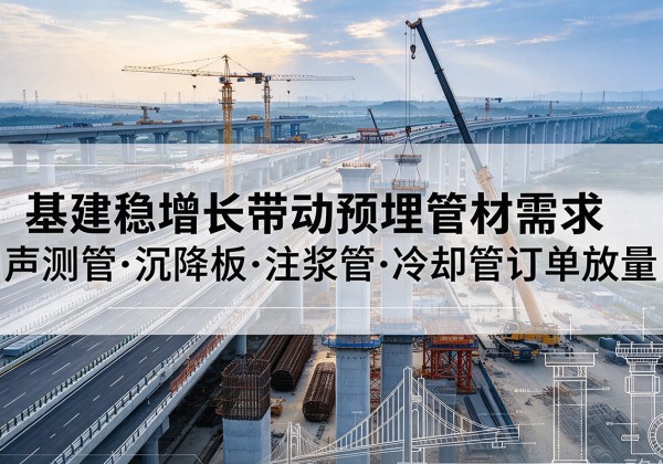 福田基建稳增长带动预埋监测管材需求，声测管、沉降板、注浆管订单持续放量